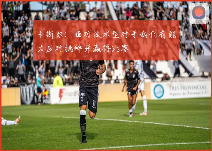 卡斯尔：面对技术型对手我们有能力应对挑衅并赢得比赛