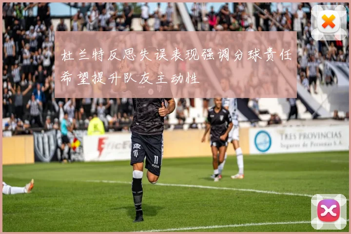 杜兰特反思失误表现强调分球责任希望提升队友主动性