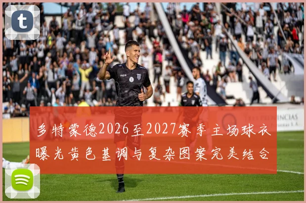 多特蒙德2026至2027赛季主场球衣曝光黄色基调与复杂图案完美结合