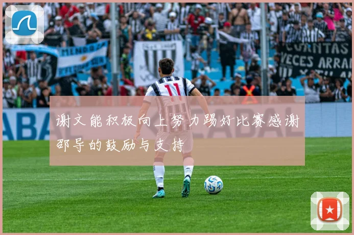 谢文能积极向上努力踢好比赛感谢邵导的鼓励与支持