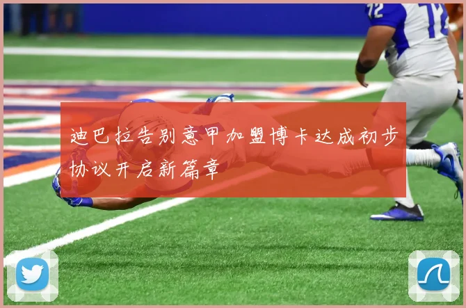 迪巴拉告别意甲加盟博卡达成初步协议开启新篇章