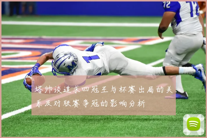 塔帅谈追求四冠王与杯赛出局的关系及对联赛争冠的影响分析