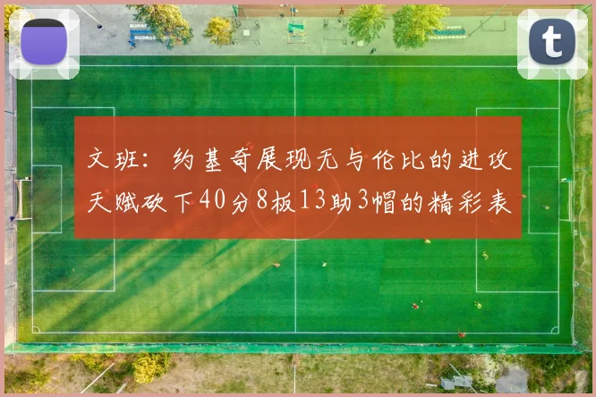 文班：约基奇展现无与伦比的进攻天赋砍下40分8板13助3帽的精彩表现
