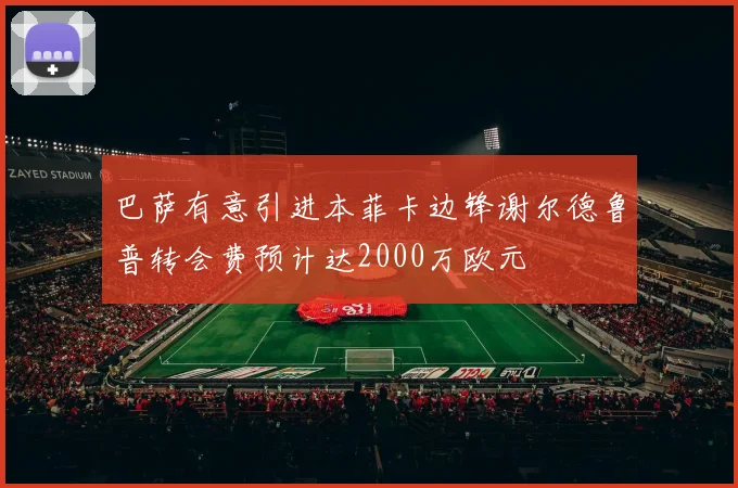 巴萨有意引进本菲卡边锋谢尔德鲁普转会费预计达2000万欧元