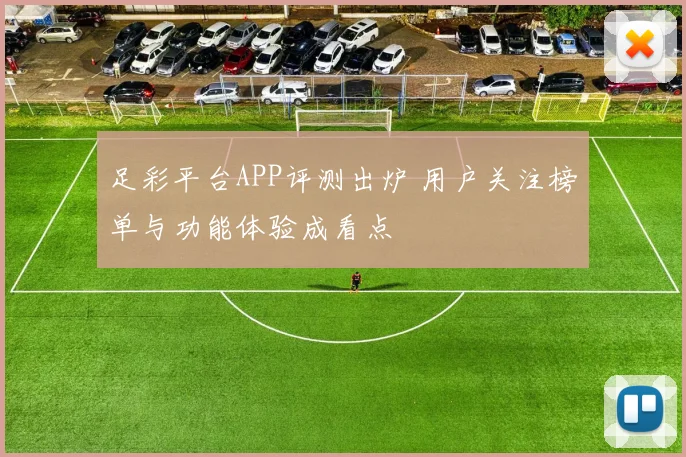 足彩平台APP评测出炉 用户关注榜单与功能体验成看点