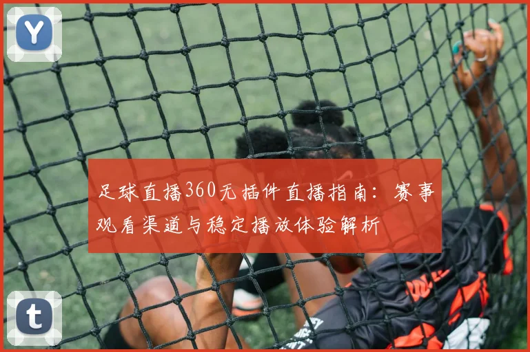 足球直播360无插件直播指南：赛事观看渠道与稳定播放体验解析