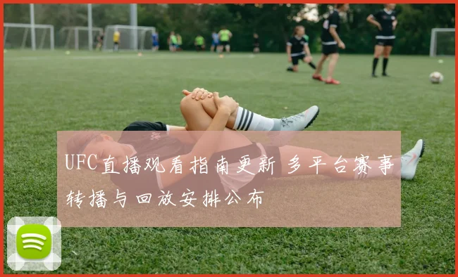 UFC直播观看指南更新 多平台赛事转播与回放安排公布