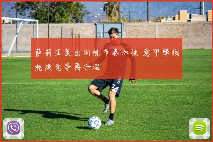 萨莉亚复出训练节奏加快 意甲锋线轮换竞争再升温