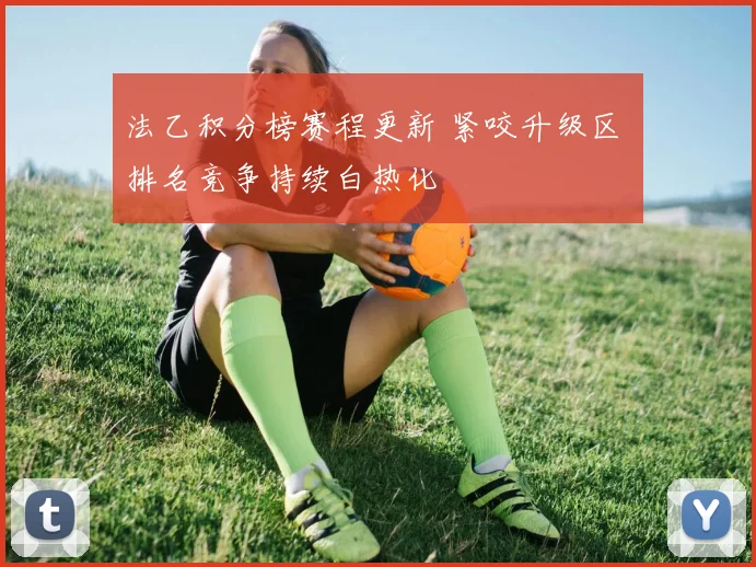 法乙积分榜赛程更新 紧咬升级区 排名竞争持续白热化
