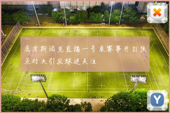 虎牙斯诺克直播一号桌赛事开打焦点对决引发球迷关注